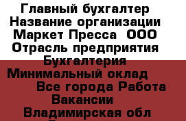 Главный бухгалтер › Название организации ­ Маркет-Пресса, ООО › Отрасль предприятия ­ Бухгалтерия › Минимальный оклад ­ 35 000 - Все города Работа » Вакансии   . Владимирская обл.,Владимир г.